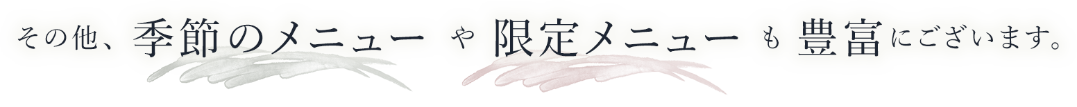 その他、季節のメニューや限定メニューも豊富にございます。