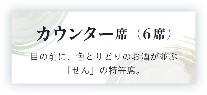 カウンター席（6席）目の前に、色とりどりのお酒が並ぶ「せん」の特等席。