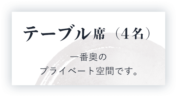 テーブル席（4名）一番奥のプライベート空間です。